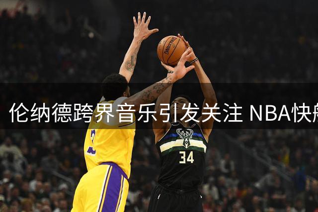 伦纳德跨界音乐引发关注 NBA快船调查悬而未决