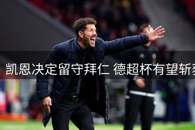 凯恩决定留守拜仁 德超杯有望斩获首球
