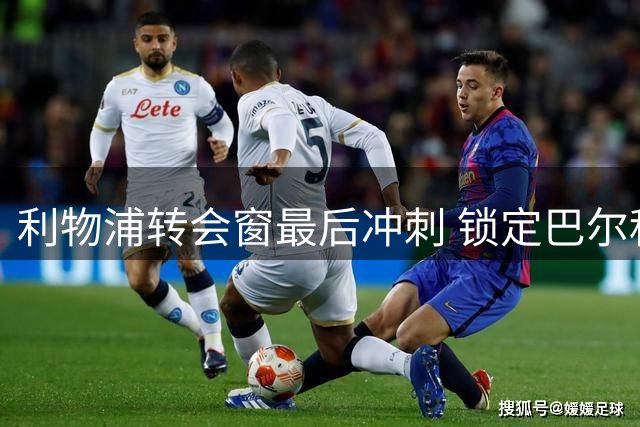 利物浦转会窗最后冲刺 锁定巴尔科拉与明特为重点引援