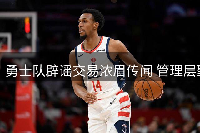 勇士队辟谣交易浓眉传闻 管理层聚焦未来薪资规划