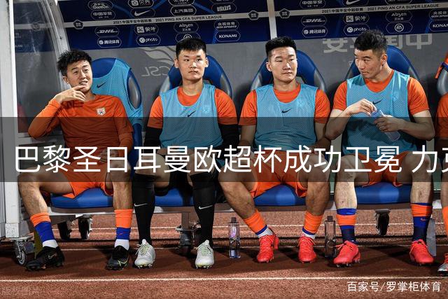 巴黎圣日耳曼欧超杯成功卫冕 力克维拉收获赛季首冠