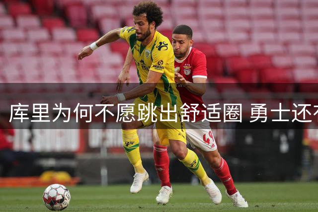 库里为何不愿跳出舒适圈 勇士还有哪些理由留住他？