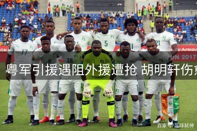 粤军引援遇阻外援遭抢 胡明轩伤愈归来仍在找状态