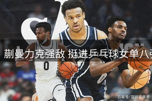 蒯曼力克强敌 挺进乒乓球女单八强