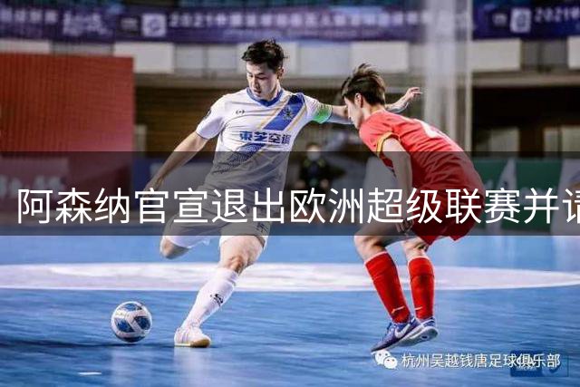 阿森纳官宣退出欧洲超级联赛并请求球迷原谅