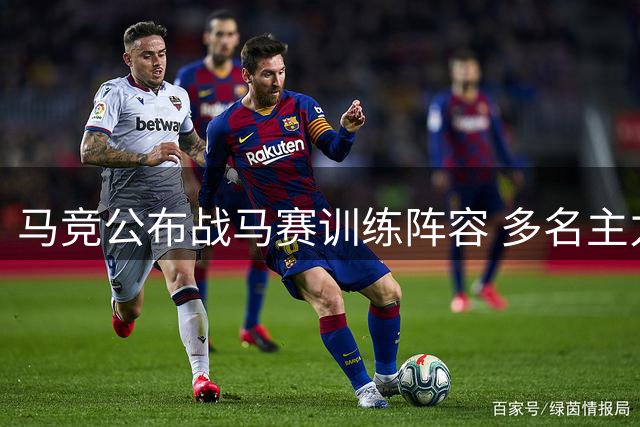 马竞公布战马赛训练阵容 多名主力缺席备战