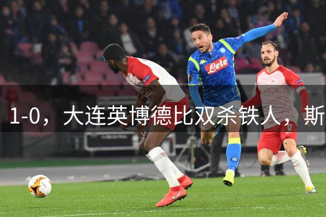 1-0，大连英博德比双杀铁人，斯坦丘再轰世界波，毕津浩+马马杜伤退