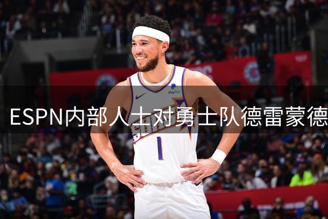 ESPN内部人士对勇士队德雷蒙德·格林的交易前景，做出预测